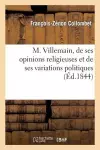 M. Villemain, de Ses Opinions Religieuses Et de Ses Variations Politiques cover