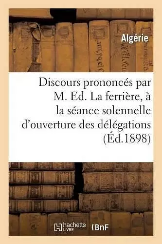 Discours Prononcés Par M. Ed. Laferrière, À La Séance Solennelle d'Ouverture Des Délégations cover