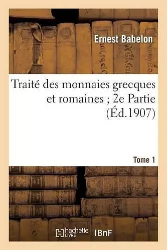 Traite des monnaires grecaues et romaines 2e partie. Tome 1 cover