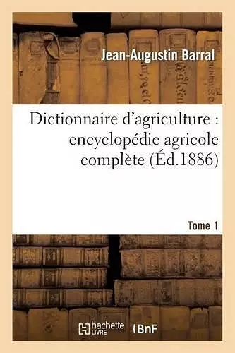 Dictionnaire d'Agriculture: Encyclopédie Agricole Complète. Tome 1 (A-B) cover