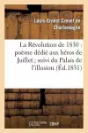 La Révolution de 1830: Poëme Dédié Aux Héros de Juillet Suivi Du Palais de l'Illusion cover