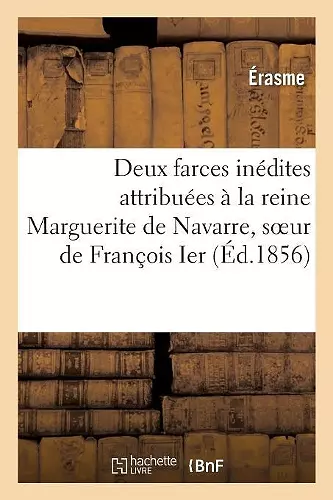 Deux Farces Inédites Attribuées À La Reine Marguerite de Navarre, Soeur de François Ier cover