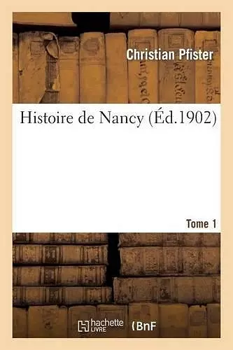 Histoire de Nancy. Tome 1 cover