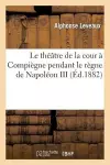 Le Théâtre de la Cour À Compiègne Pendant Le Règne de Napoléon III cover