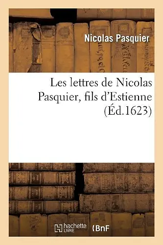 Les Lettres de Nicolas Pasquier, Fils d'Estienne, Contenant Divers Discours Des Affaires a Rivées cover