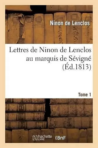 Lettres de Ninon de Lenclos Au Marquis de Sévigné. Tome 1 cover