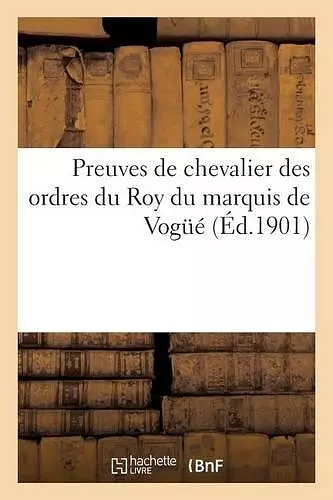 Preuves de Chevalier Des Ordres Du Roy Du Marquis de Vogüé Nommé Le 2 Février 1778 cover