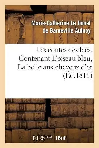 Les Contes Des Fées. Contenant l'Oiseau Bleu, La Belle Aux Cheveux d'Or cover