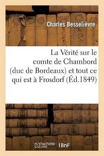 La Vérité Sur Le Comte de Chambord (Duc de Bordeaux) Et Tout Ce Qui Est À Frosdorf, Au Peuple cover