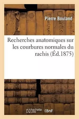 Recherches Anatomiques Sur Les Courbures Normales Du Rachis (Avec Un Extrait Du Rapport Présenté cover
