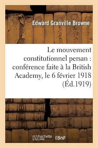 Le Mouvement Constitutionnel Persan: Conférence Faite À La British Academy, Le 6 Février 1918 cover