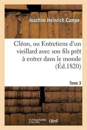Cléon, Ou Entretiens d'Un Vieillard Avec Son Fils Prêt À Entrer Dans Le Monde. Tome 3 cover