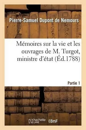 Mémoires Sur La Vie Et Les Ouvrages de M. Turgot, Ministre d'État. Partie 1 cover