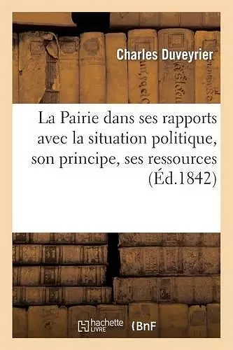 La Pairie Dans Ses Rapports Avec La Situation Politique, Son Principe, Ses Ressources, Son Avenir cover