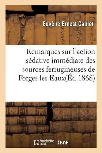 Remarques Sur l'Action Sédative Immédiate Des Sources Ferrugineuses de Forges-Les-Eaux, cover