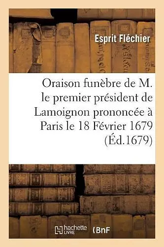 Oraison Funèbre de M. Le Premier Président de Lamoignon Prononcée À Paris Le 18 Février 1679 cover