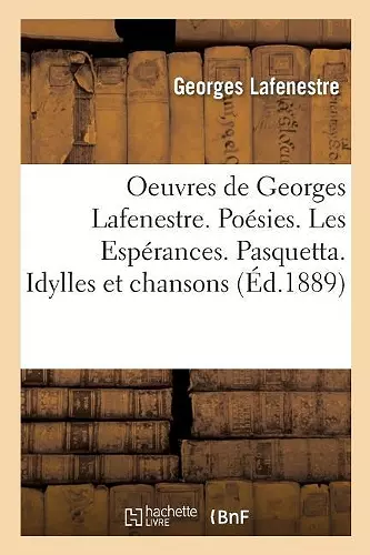 Oeuvres de Georges Lafenestre. Poésies (1864-1874). Les Espérances. Pasquetta. Idylles Et Chansons cover