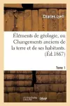 Éléments de Géologie, Ou Changements Anciens de la Terre Et de Ses Habitants. 6e Édition.... Tome 1 cover