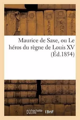 Maurice de Saxe, Ou Le Héros Du Règne de Louis XV cover