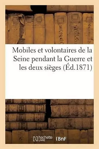 Mobiles Et Volontaires de la Seine Pendant La Guerre Et Les Deux Sièges cover