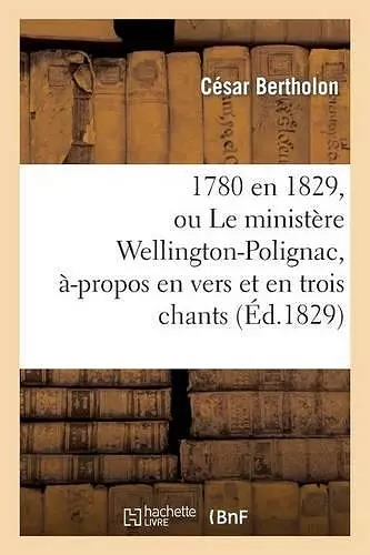 1780 En 1829, Ou Le Ministère Wellington-Polignac, À-Propos En Vers Et En Trois Chants cover