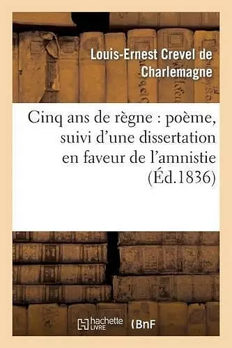 Cinq ANS de Règne: Poëme, Suivi d'Une Dissertation En Faveur de l'Amnistie cover