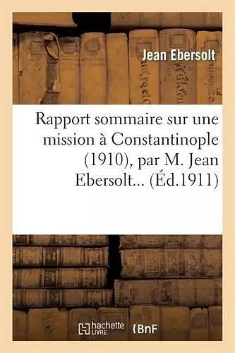 Rapport Sommaire Sur Une Mission À Constantinople (1910), Par M. Jean Ebersolt... cover