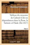 Tableau Du Royaume de Caboul Et de Ses Dépendances Dans La Perse, La Tartarie Et l'Inde. Tome 2 cover