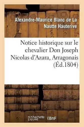 Notice Historique Sur Le Chevalier Don Joseph Nicolas d'Azara, Arragonais, Ambassadeur cover