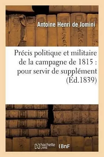 Précis Politique Et Militaire de la Campagne de 1815: Pour Servir de Supplément cover