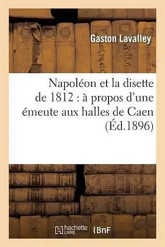 Napoléon Et La Disette de 1812: À Propos d'Une Émeute Aux Halles de Caen cover