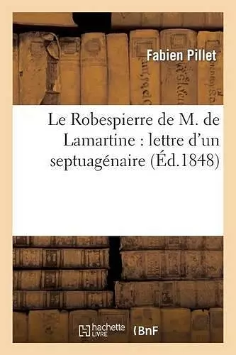 Le Robespierre de M. de Lamartine: Lettre d'Un Septuagénaire À l'Auteur de l'Histoire Des Girondins cover