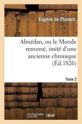 Almédan, Ou Le Monde Renversé, Imité d'Une Ancienne Chronique. Tome 2 cover