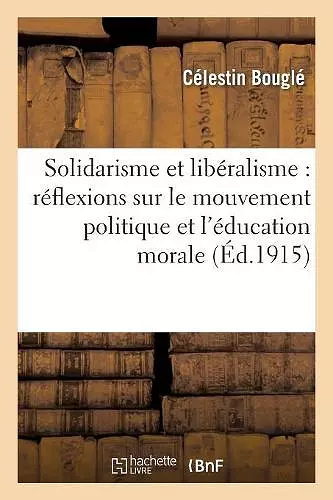 Solidarisme Et Libéralisme: Réflexions Sur Le Mouvement Politique Et l'Éducation Morale cover