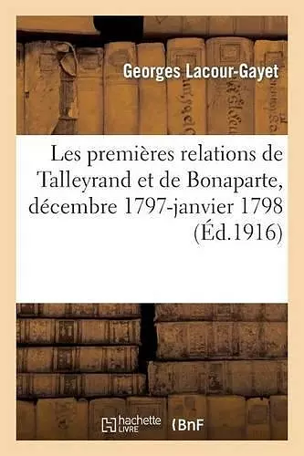 Les Premières Relations de Talleyrand Et de Bonaparte, Décembre 1797-Janvier 1798 cover