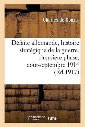 Défaite Allemande, Histoire Stratégique de la Guerre. Première Phase, Août-Septembre 1914 cover