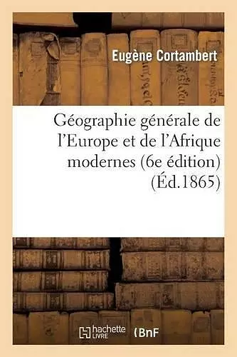 Géographie Générale de l'Europe Et de l'Afrique Modernes (6e Édition) (Éd.1865) cover