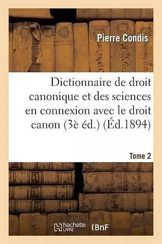 Dictionnaire de Droit Canonique Et Des Sciences En Connexion Avec Le Droit Canon T2 cover