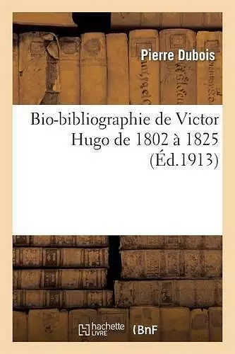 Bio-Bibliographie de Victor Hugo de 1802 À 1825 cover