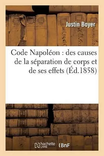 Code Napoléon: Des Causes de la Séparation de Corps Et de Ses Effets cover