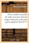 de la Création Actuelle de Mots Nouveaux Dans La Langue Française Et Des Lois Qui La Régissent cover