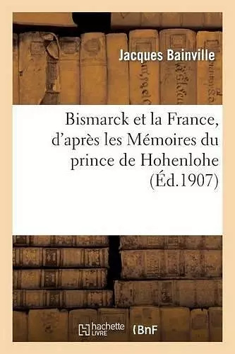 Bismarck Et La France, d'Après Les Mémoires Du Prince de Hohenlohe cover