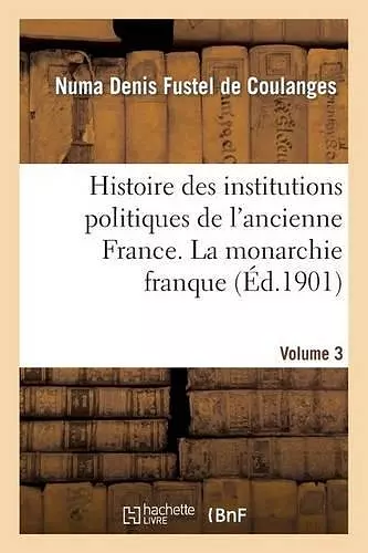 Histoire Des Institutions Politiques de l'Ancienne France Volume 3 cover