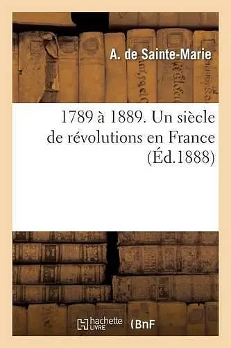 1789 À 1889. Un Siècle de Révolutions En France cover