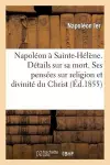 Napoléon À Sainte-Hélène. Détails Sur Sa Mort. Ses Pensées Sur Religion Et Sur La Divinité Du Christ cover