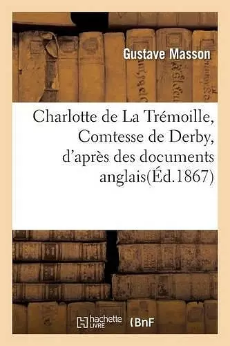 Charlotte de la Trémoille, Comtesse de Derby, d'Après Des Documents Anglais cover