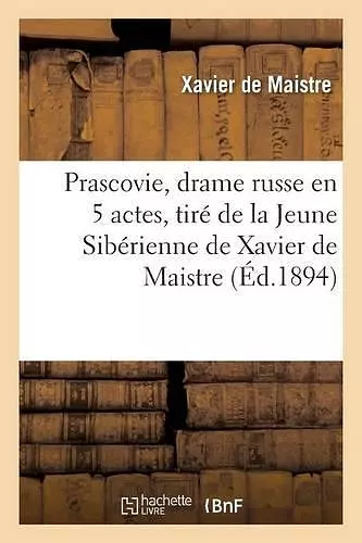 Prascovie, Drame Russe En 5 Actes, Tiré de la Jeune Sibérienne de Xavier de Maistre cover