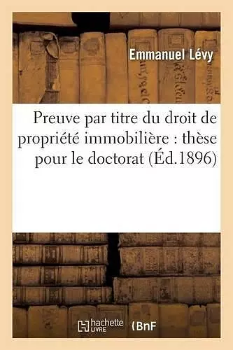 Preuve Par Titre Du Droit de Propriété Immobilière: Thèse Pour Le Doctorat cover