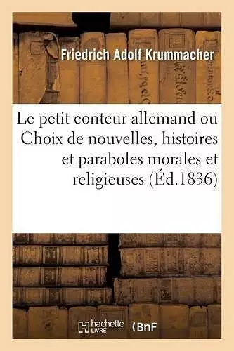 Le Petit Conteur Allemand Ou Choix de Nouvelles, Histoires Et Paraboles Morales Et Religieuses cover