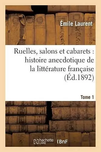 Ruelles, Salons Et Cabarets: Histoire Anecdotique de la Littérature Française Tome 1 cover